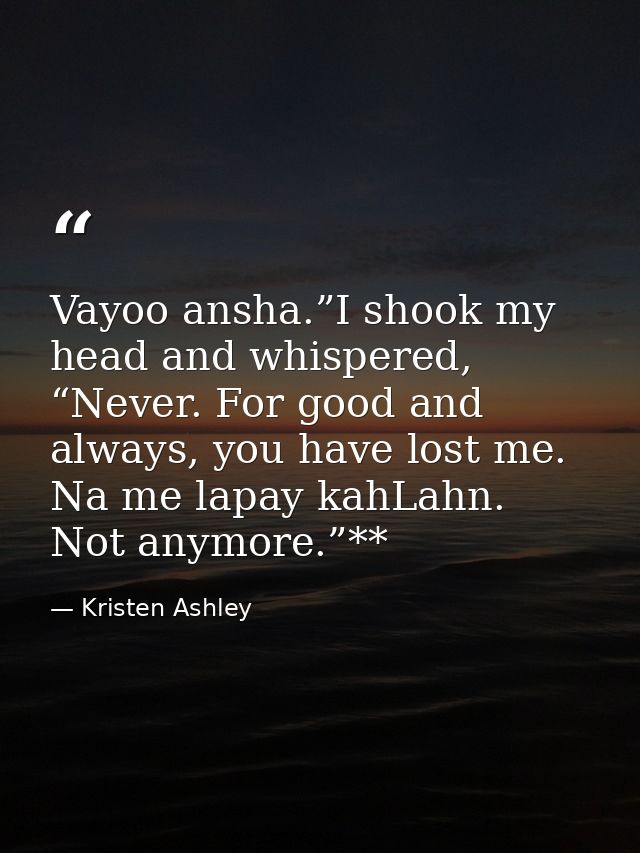 Vayoo ansha.”I shook my head and whispered, “Never. For good and always, you have lost me. Na me lapay kahLahn. Not anym — Kristen Ashley