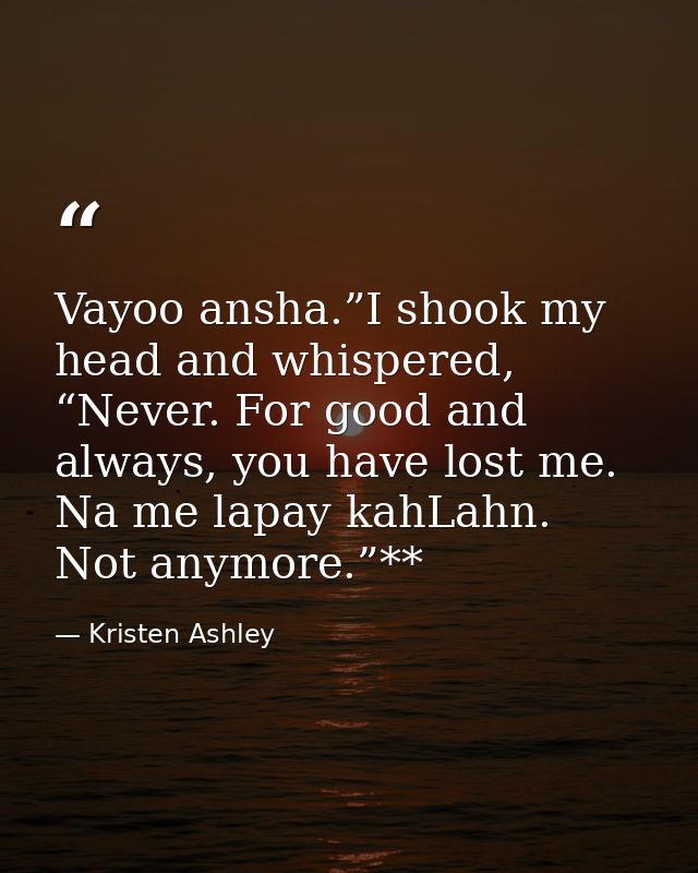 Vayoo ansha.”I shook my head and whispered, “Never. For good and always, you have lost me. Na me lapay kahLahn. Not anym — Kristen Ashley
