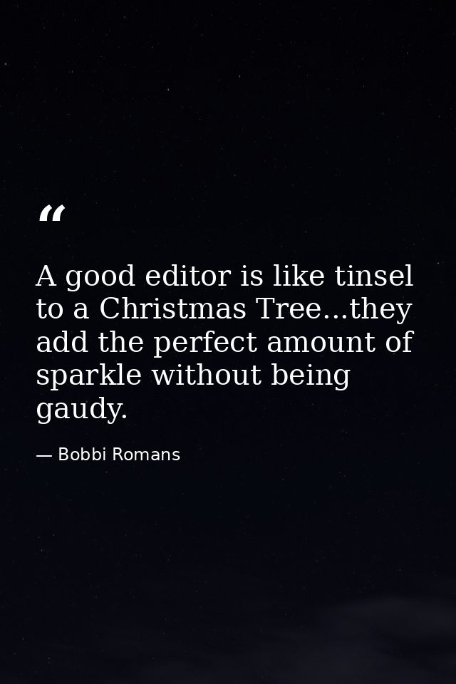 A good editor is like tinsel to a Christmas Tree...they add the perfect amount of sparkle without being gaudy. — Bobbi Romans
