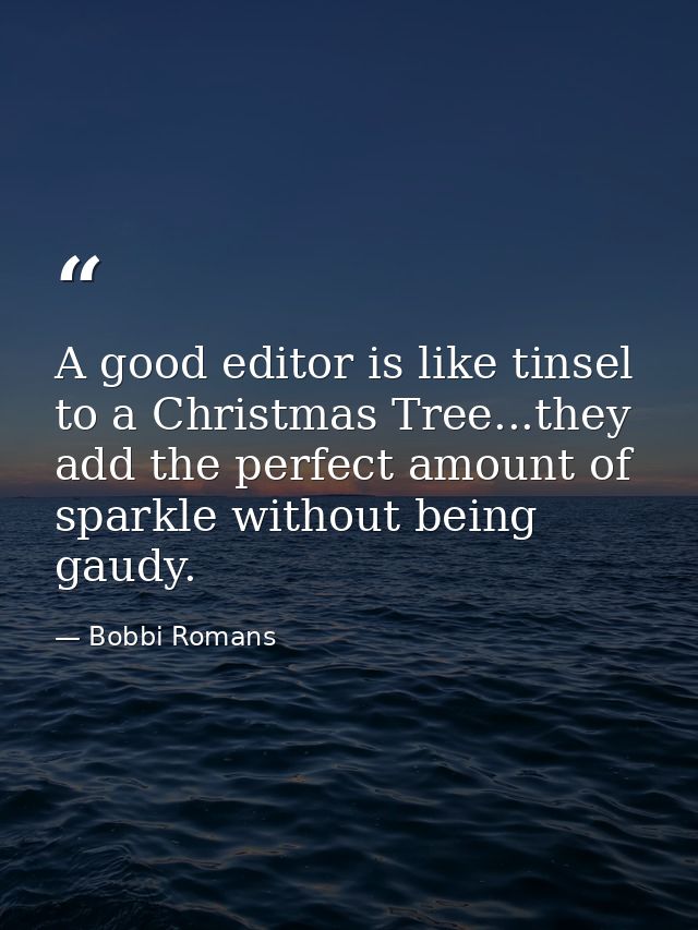 A good editor is like tinsel to a Christmas Tree...they add the perfect amount of sparkle without being gaudy. — Bobbi Romans