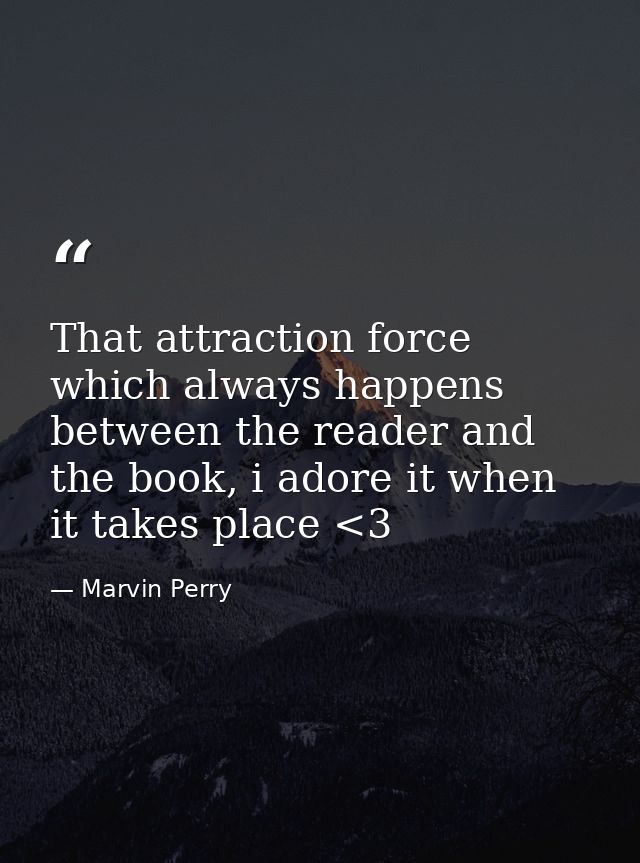 That attraction force which always happens between the reader and the book, i adore it when it takes place <3 — Marvin Perry