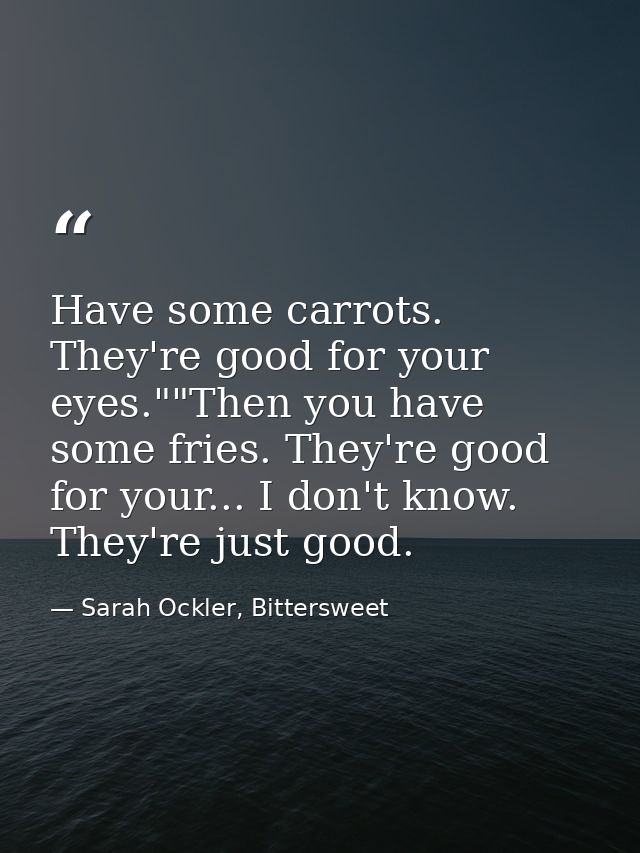 Have some carrots. They're good for your eyes.""Then you have some fries. They're good for your... I don't know. They're — Sarah Ockler, Bittersweet
