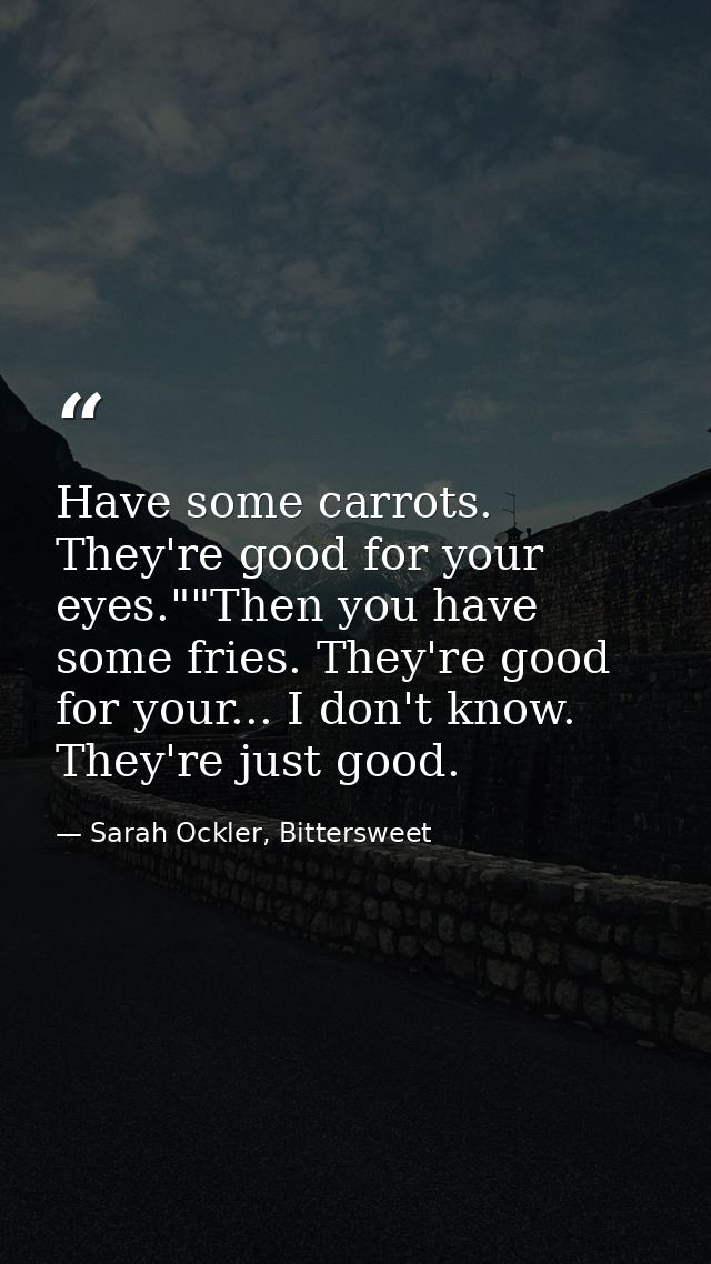 Have some carrots. They're good for your eyes.""Then you have some fries. They're good for your... I don't know. They're — Sarah Ockler, Bittersweet