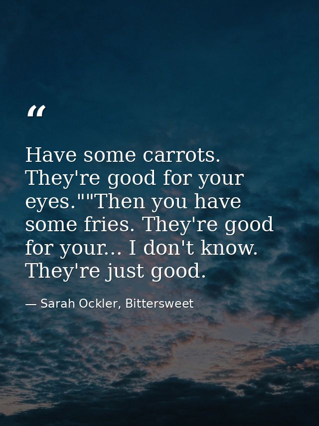 Have some carrots. They're good for your eyes.""Then you have some fries. They're good for your... I don't know. They're — Sarah Ockler, Bittersweet