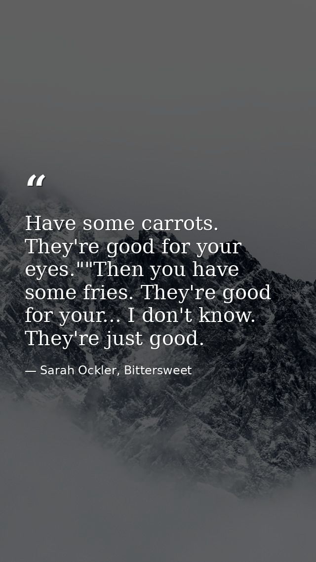 Have some carrots. They're good for your eyes.""Then you have some fries. They're good for your... I don't know. They're — Sarah Ockler, Bittersweet