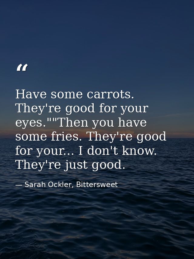Have some carrots. They're good for your eyes.""Then you have some fries. They're good for your... I don't know. They're — Sarah Ockler, Bittersweet