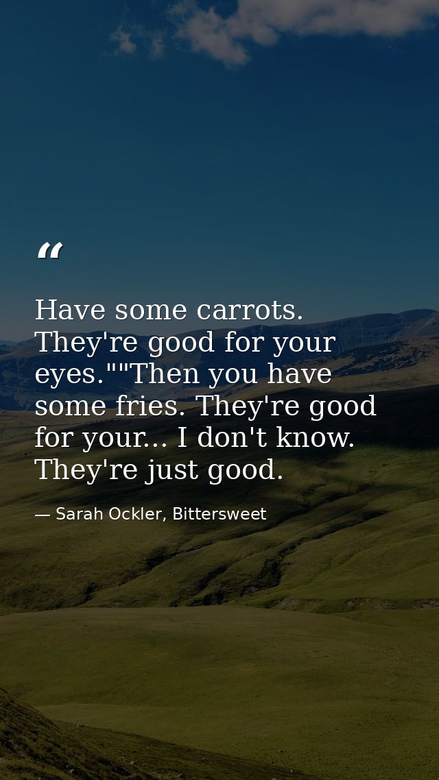 Have some carrots. They're good for your eyes.""Then you have some fries. They're good for your... I don't know. They're — Sarah Ockler, Bittersweet