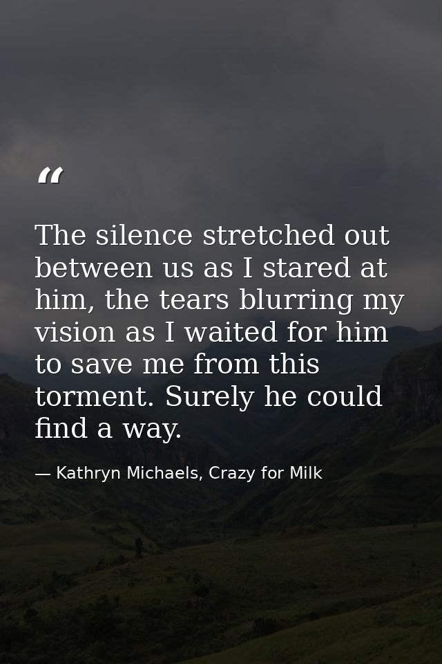 The silence stretched out between us as I stared at him, the tears blurring my vision as I waited for him to save me fro — Kathryn Michaels, Crazy for Milk