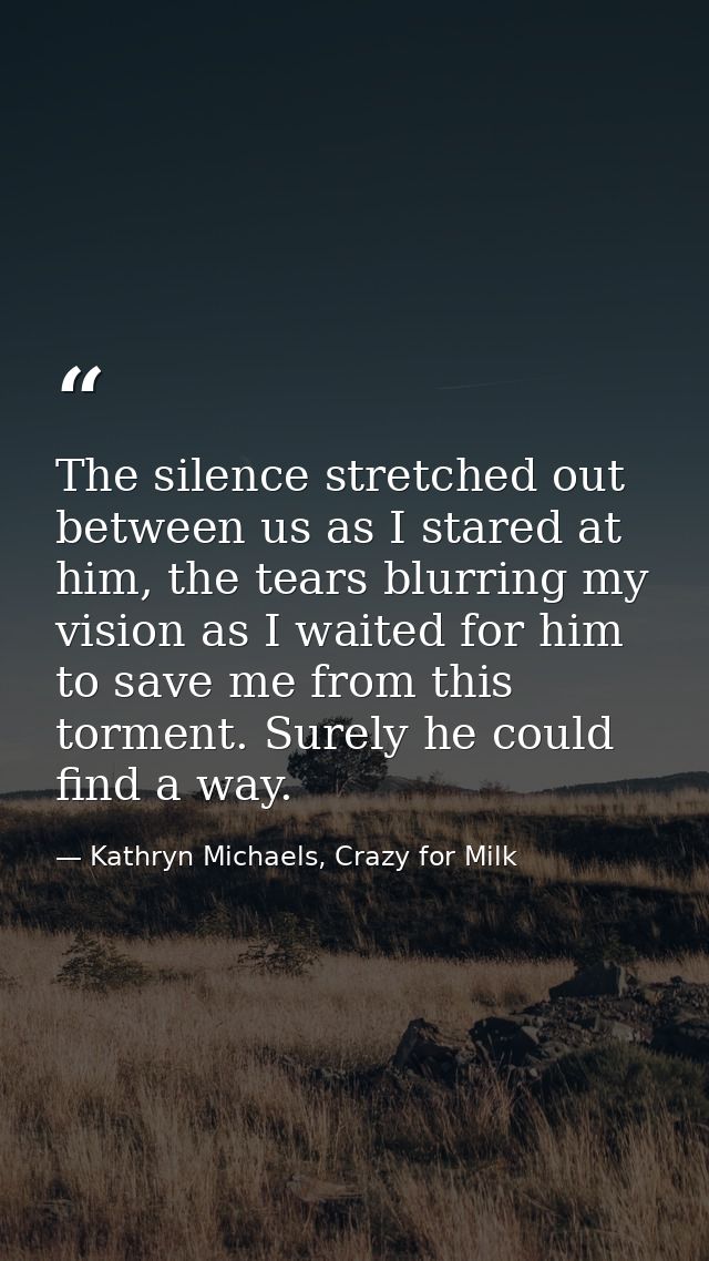 The silence stretched out between us as I stared at him, the tears blurring my vision as I waited for him to save me fro — Kathryn Michaels, Crazy for Milk