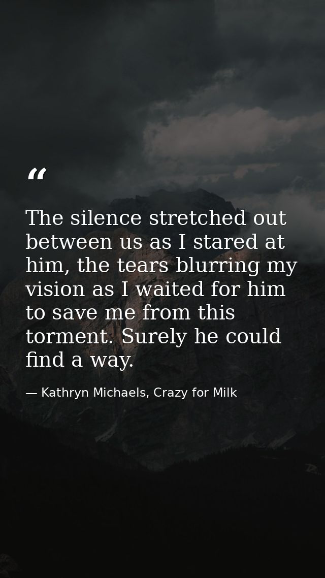 The silence stretched out between us as I stared at him, the tears blurring my vision as I waited for him to save me fro — Kathryn Michaels, Crazy for Milk