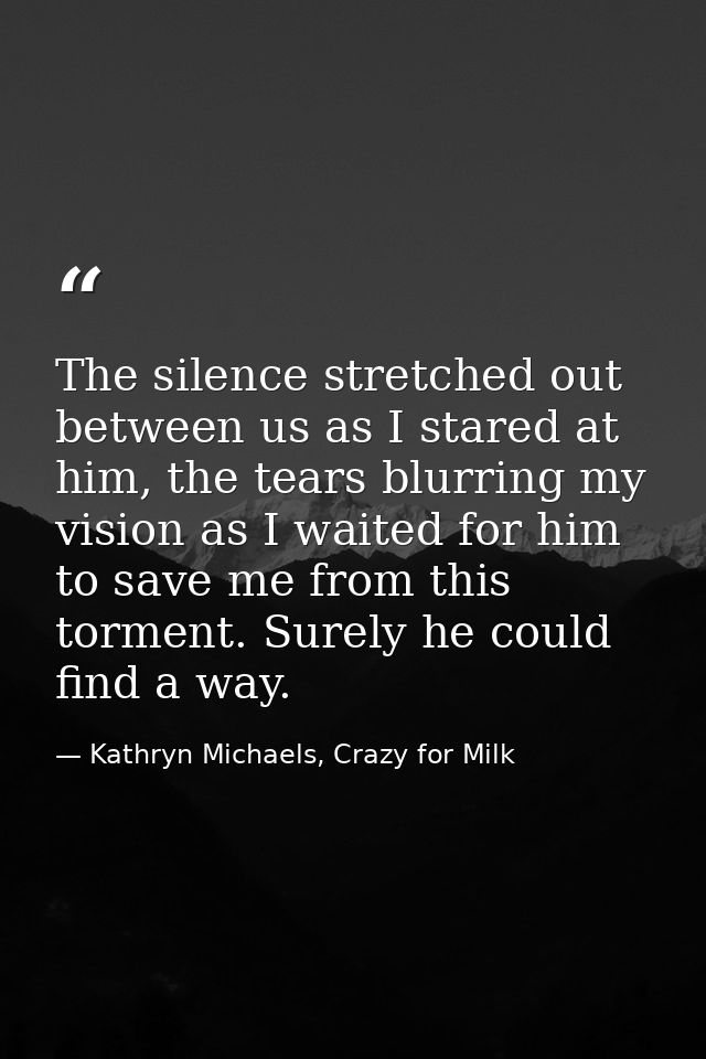 The silence stretched out between us as I stared at him, the tears blurring my vision as I waited for him to save me fro — Kathryn Michaels, Crazy for Milk
