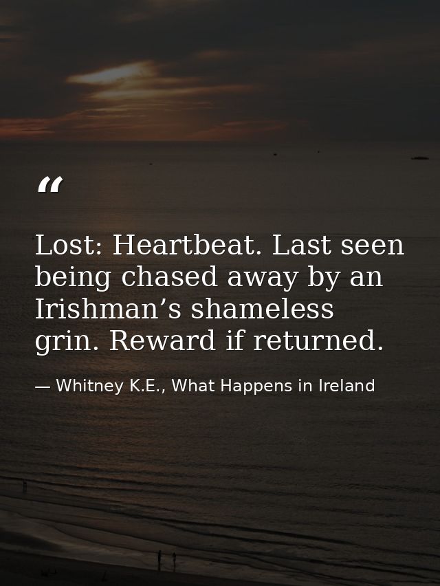 Lost: Heartbeat. Last seen being chased away by an Irishman’s shameless grin. Reward if returned. — Whitney K.E., What Happens in Ireland