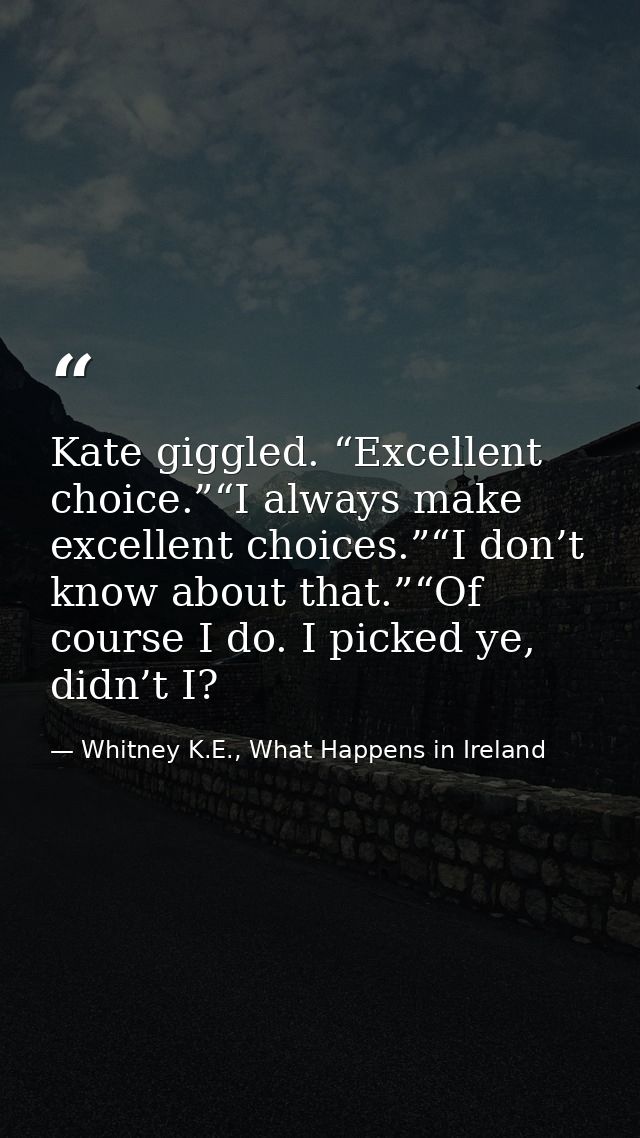 Kate giggled. “Excellent choice.”“I always make excellent choices.”“I don’t know about that.”“Of course I do. I picked y — Whitney K.E., What Happens in Ireland