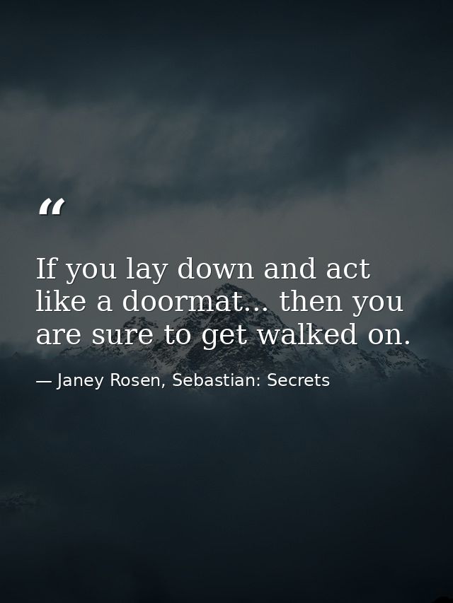 If you lay down and act like a doormat... then you are sure to get walked on. — Janey Rosen, Sebastian: Secrets