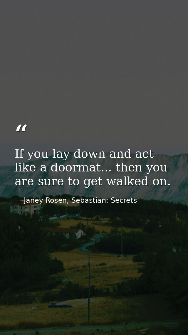 If you lay down and act like a doormat... then you are sure to get walked on. — Janey Rosen, Sebastian: Secrets