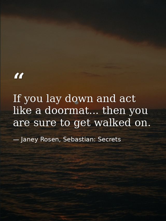 If you lay down and act like a doormat... then you are sure to get walked on. — Janey Rosen, Sebastian: Secrets