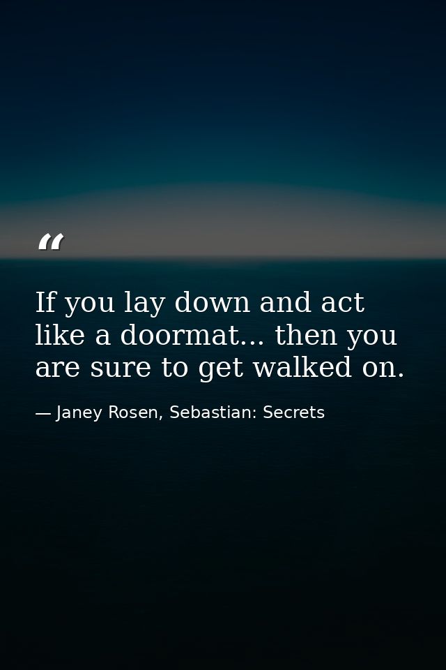 If you lay down and act like a doormat... then you are sure to get walked on. — Janey Rosen, Sebastian: Secrets