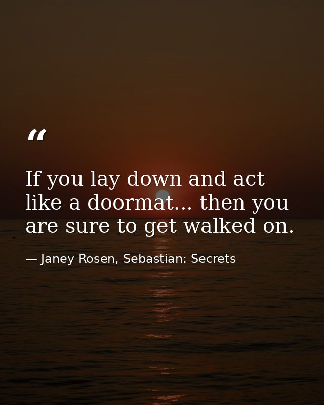 If you lay down and act like a doormat... then you are sure to get walked on. — Janey Rosen, Sebastian: Secrets