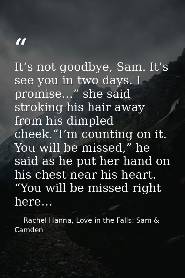 It’s not goodbye, Sam. It’s see you in two days. I promise…” she said stroking his hair away from his dimpled cheek.“I’m — Rachel Hanna, Love in the Falls: Sam & Camden
