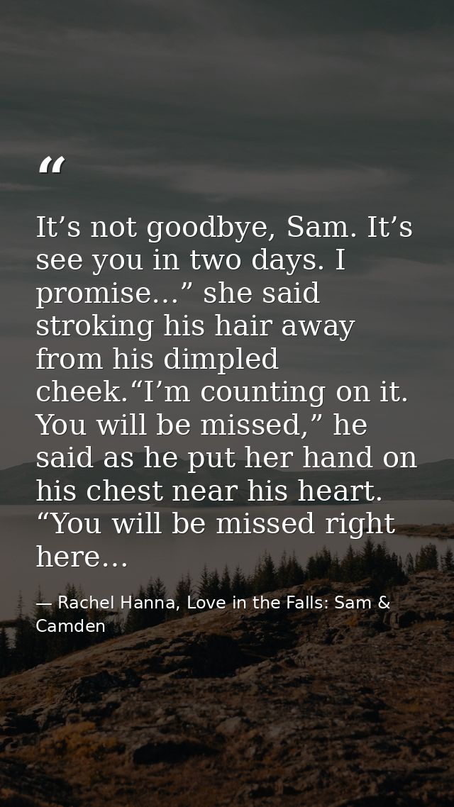 It’s not goodbye, Sam. It’s see you in two days. I promise…” she said stroking his hair away from his dimpled cheek.“I’m — Rachel Hanna, Love in the Falls: Sam & Camden