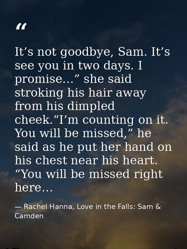 It’s not goodbye, Sam. It’s see you in two days. I promise…” she said stroking his hair away from his dimpled cheek.“I’m — Rachel Hanna, Love in the Falls: Sam & Camden
