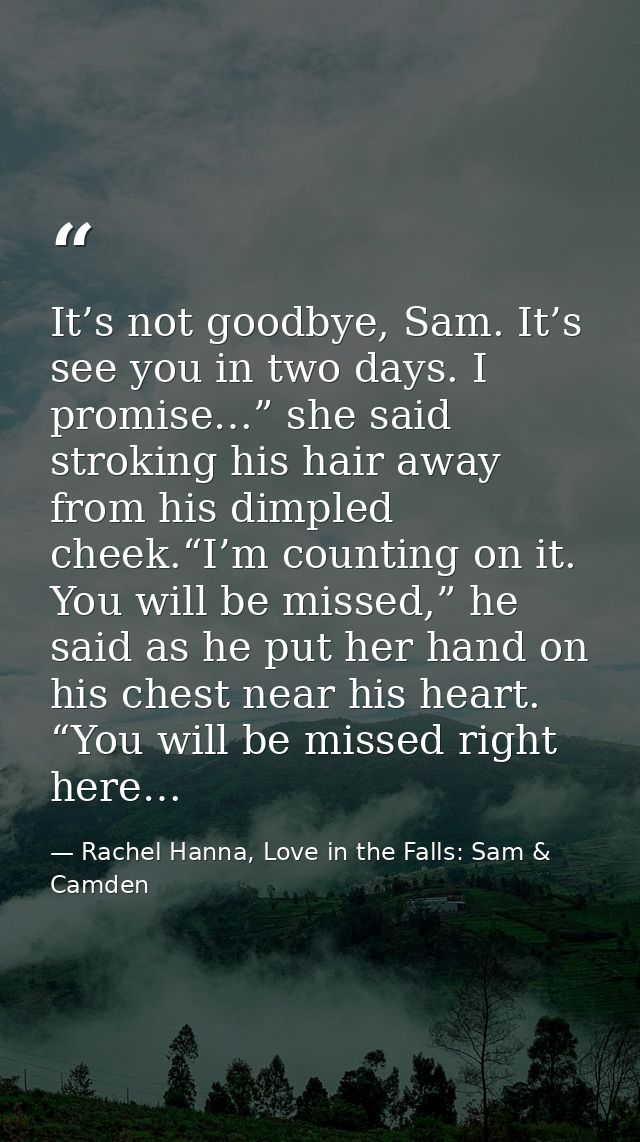 It’s not goodbye, Sam. It’s see you in two days. I promise…” she said stroking his hair away from his dimpled cheek.“I’m — Rachel Hanna, Love in the Falls: Sam & Camden