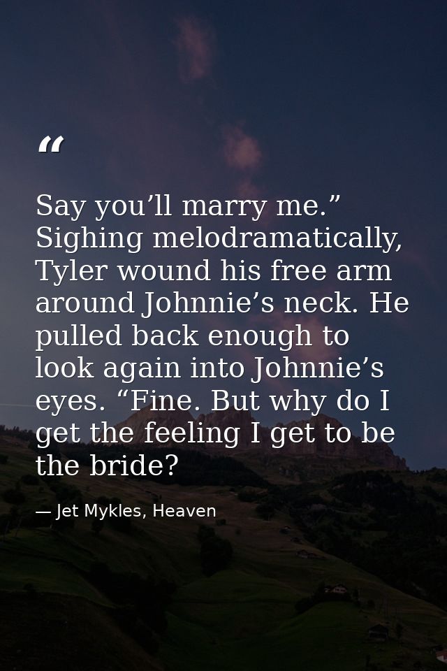 Say you’ll marry me.” Sighing melodramatically, Tyler wound his free arm around Johnnie’s neck. He pulled back enough to — Jet Mykles, Heaven