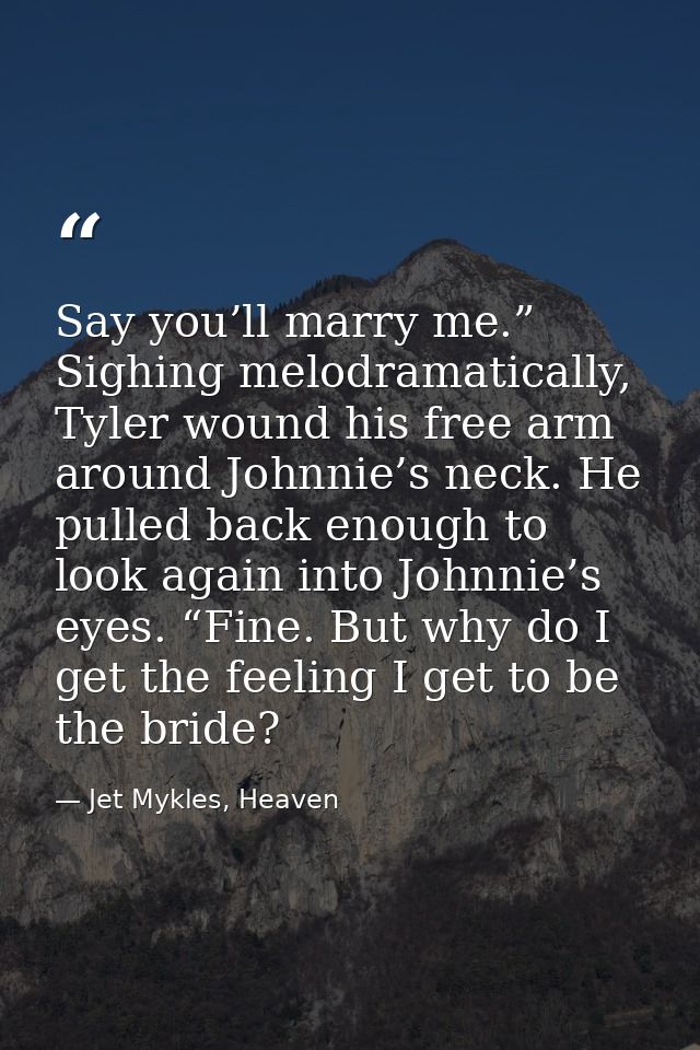 Say you’ll marry me.” Sighing melodramatically, Tyler wound his free arm around Johnnie’s neck. He pulled back enough to — Jet Mykles, Heaven