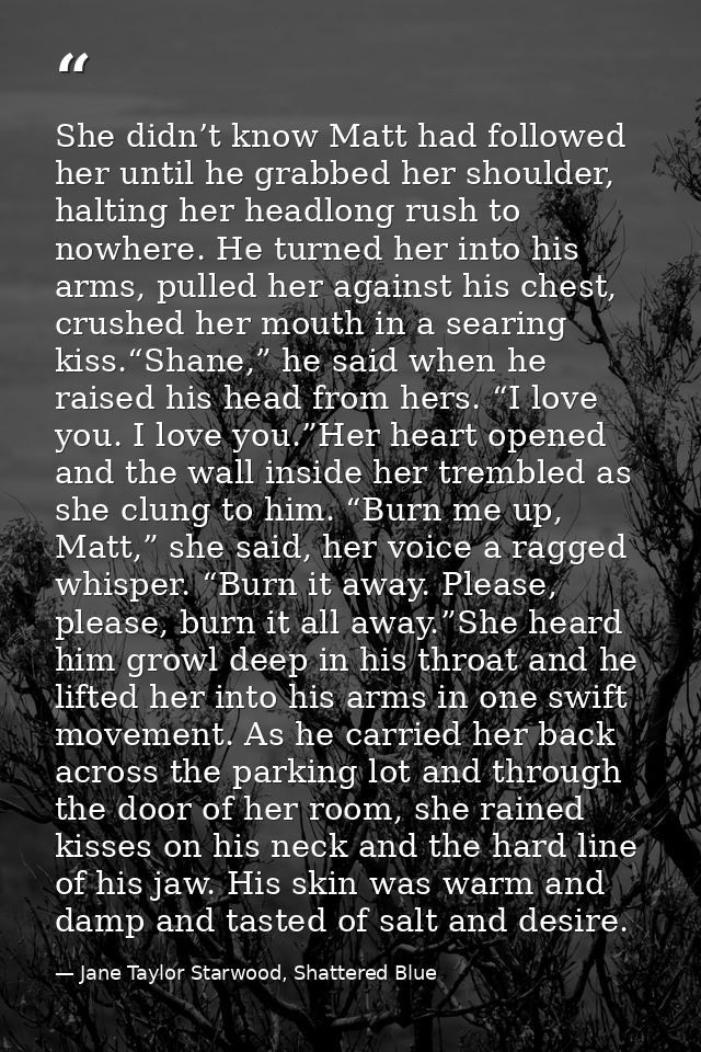 She didn’t know Matt had followed her until he grabbed her shoulder, halting her headlong rush to nowhere. He turned her — Jane Taylor Starwood, Shattered Blue