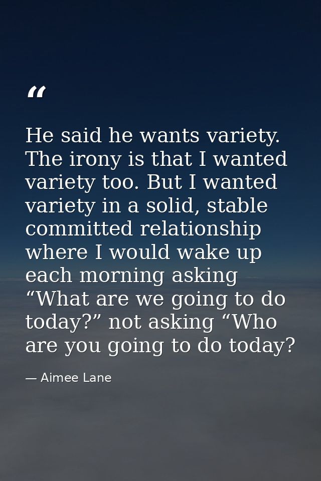 He said he wants variety. The irony is that I wanted variety too. But I wanted variety in a solid, stable committed rela — Aimee Lane
