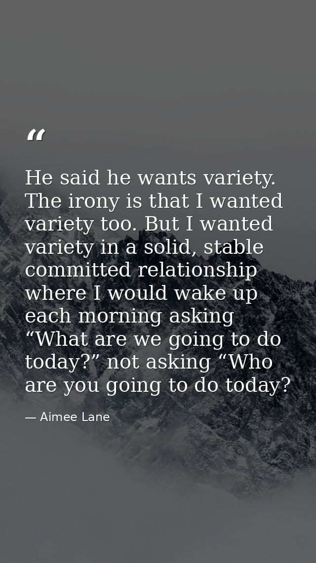 He said he wants variety. The irony is that I wanted variety too. But I wanted variety in a solid, stable committed rela — Aimee Lane