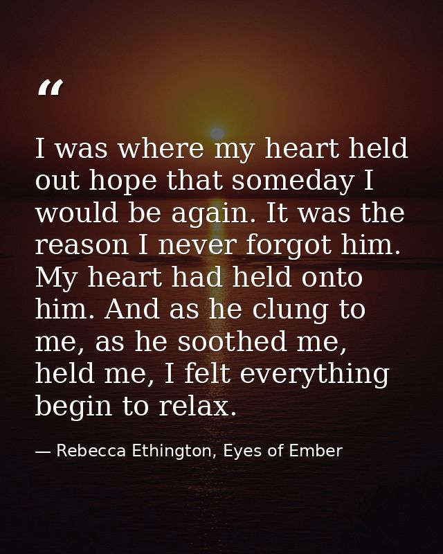 I was where my heart held out hope that someday I would be again. It was the reason I never forgot him. My heart had hel — Rebecca Ethington, Eyes of Ember