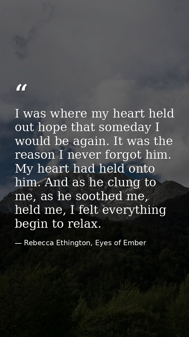 I was where my heart held out hope that someday I would be again. It was the reason I never forgot him. My heart had hel — Rebecca Ethington, Eyes of Ember