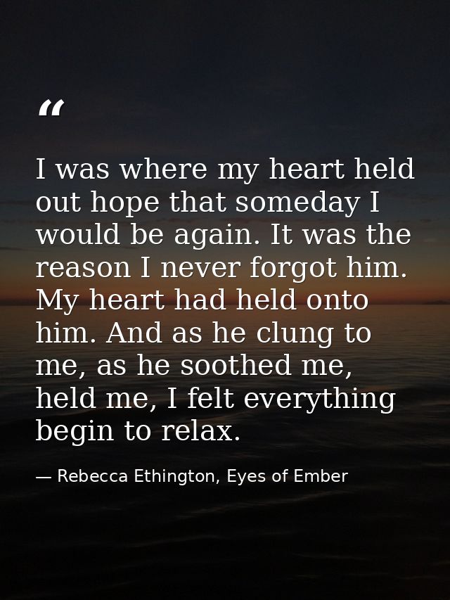 I was where my heart held out hope that someday I would be again. It was the reason I never forgot him. My heart had hel — Rebecca Ethington, Eyes of Ember