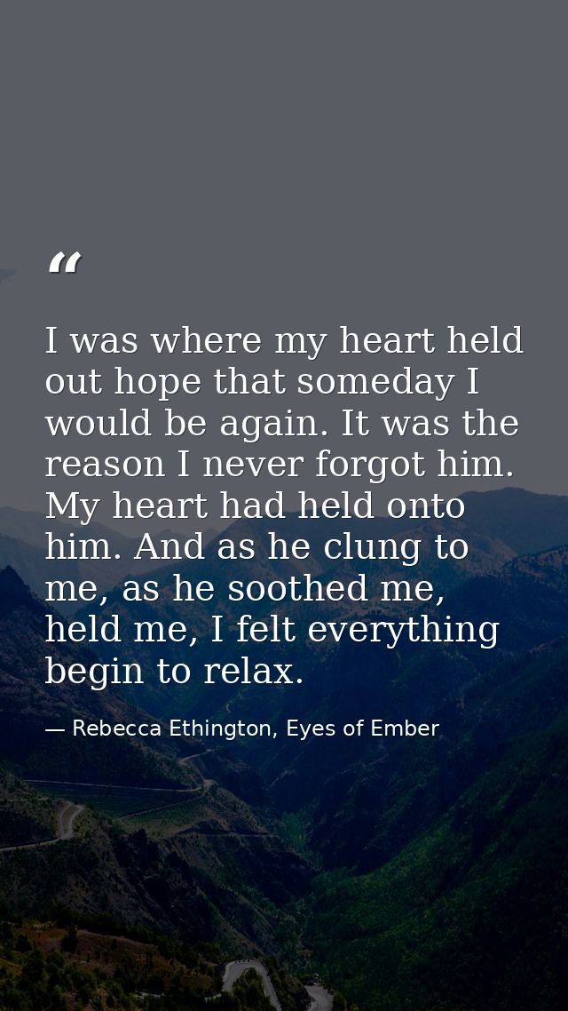 I was where my heart held out hope that someday I would be again. It was the reason I never forgot him. My heart had hel — Rebecca Ethington, Eyes of Ember