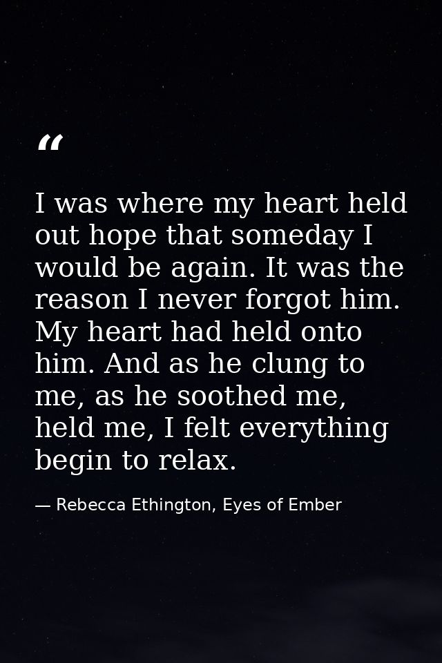I was where my heart held out hope that someday I would be again. It was the reason I never forgot him. My heart had hel — Rebecca Ethington, Eyes of Ember