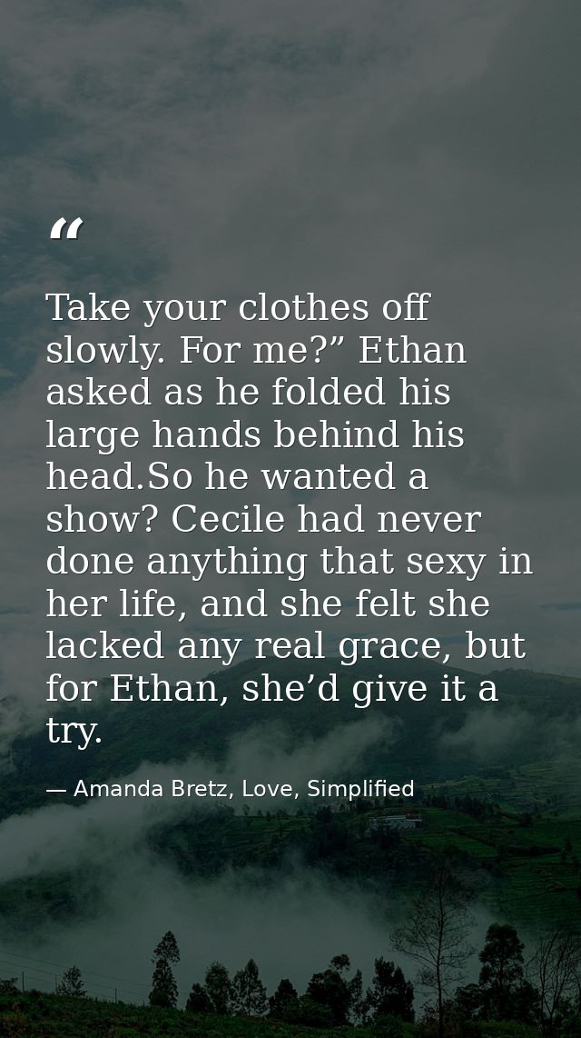 Take your clothes off slowly. For me?” Ethan asked as he folded his large hands behind his head.So he wanted a show? Cec — Amanda Bretz, Love, Simplified