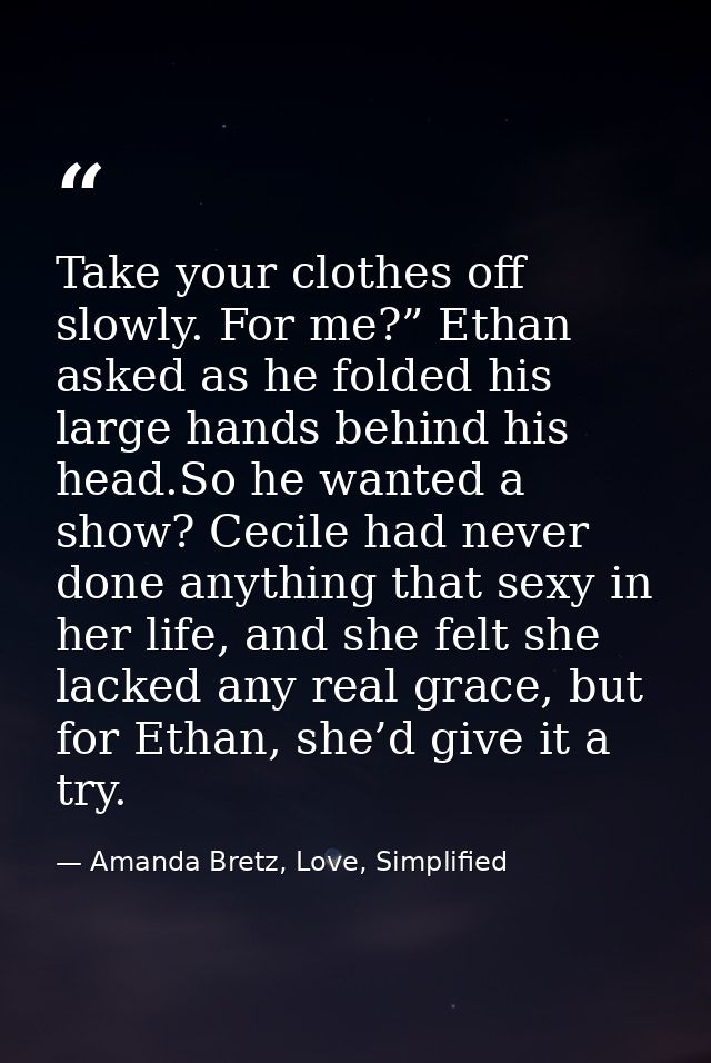 Take your clothes off slowly. For me?” Ethan asked as he folded his large hands behind his head.So he wanted a show? Cec — Amanda Bretz, Love, Simplified