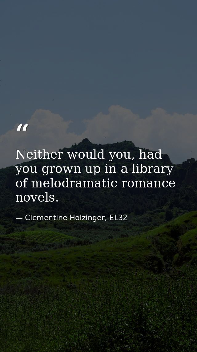 Neither would you, had you grown up in a library of melodramatic romance novels. — Clementine Holzinger, EL32