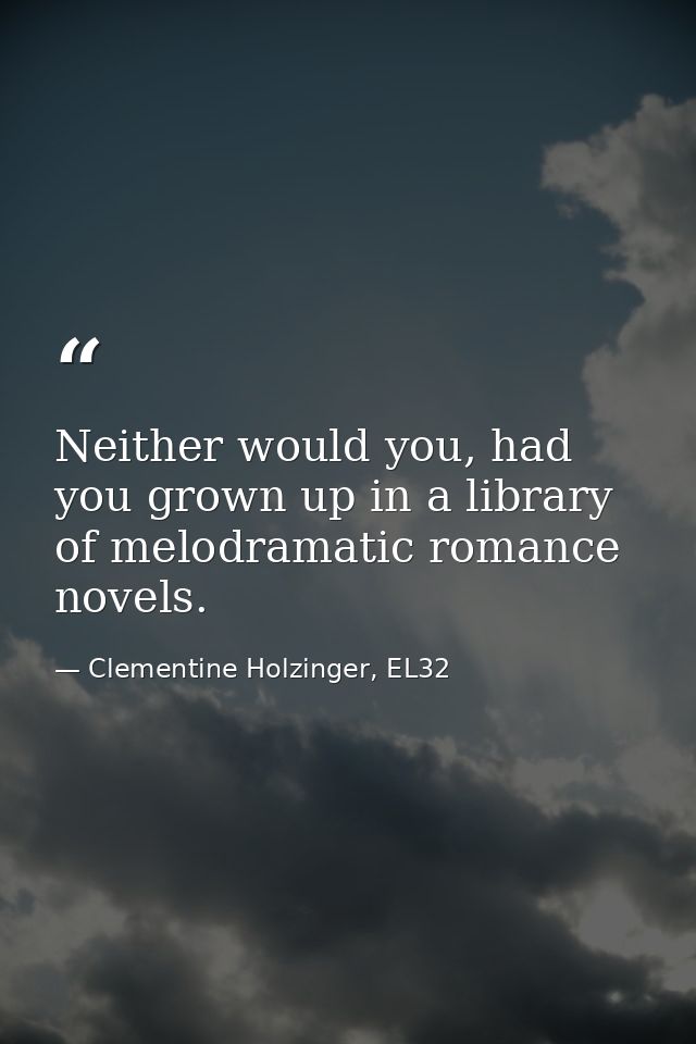 Neither would you, had you grown up in a library of melodramatic romance novels. — Clementine Holzinger, EL32