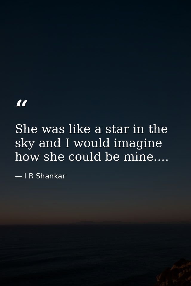 She was like a star in the sky and I would imagine how she could be mine.... — I R Shankar