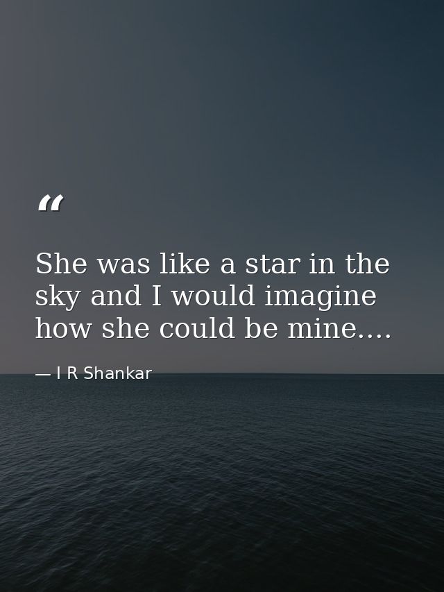 She was like a star in the sky and I would imagine how she could be mine.... — I R Shankar