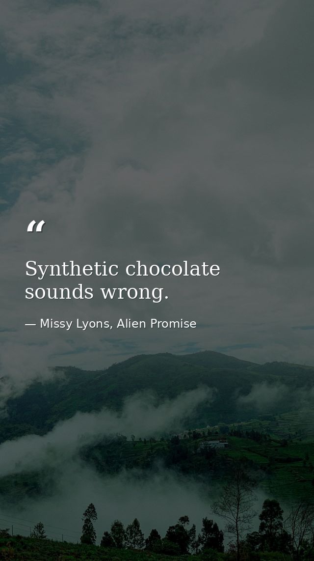 Synthetic chocolate sounds wrong. — Missy Lyons, Alien Promise