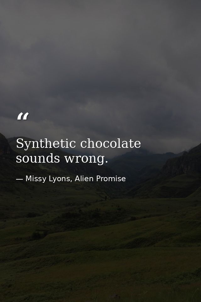 Synthetic chocolate sounds wrong. — Missy Lyons, Alien Promise