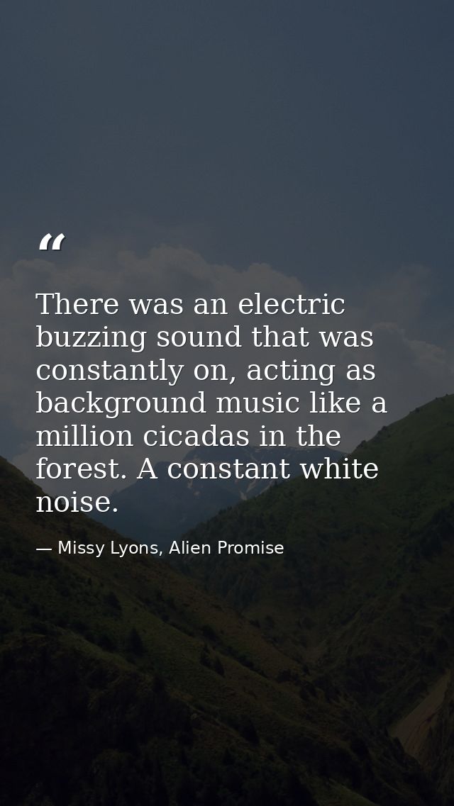 There was an electric buzzing sound that was constantly on, acting as background music like a million cicadas in the for — Missy Lyons, Alien Promise