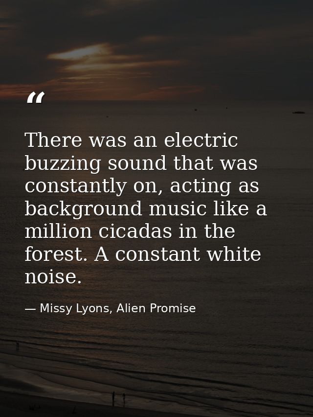There was an electric buzzing sound that was constantly on, acting as background music like a million cicadas in the for — Missy Lyons, Alien Promise