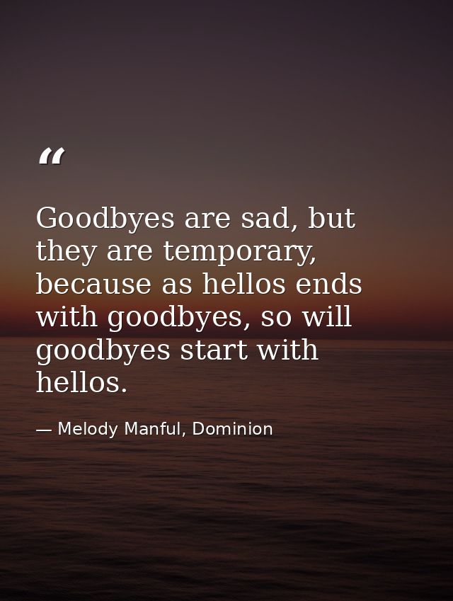 Goodbyes are sad, but they are temporary, because as hellos ends with goodbyes, so will goodbyes start with hellos. — Melody Manful, Dominion