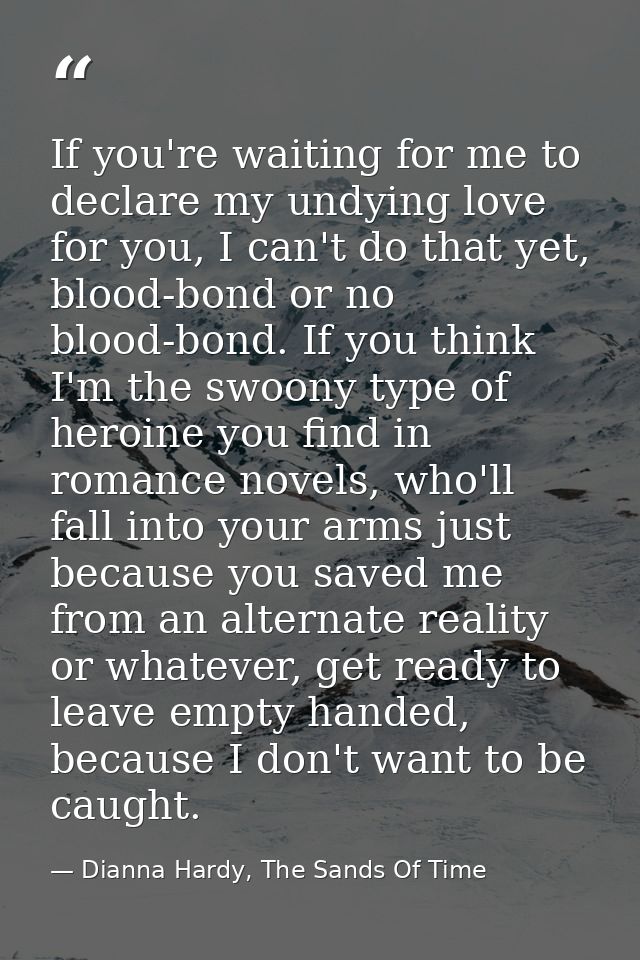 If you're waiting for me to declare my undying love for you, I can't do that yet, blood-bond or no blood-bond. If you th — Dianna Hardy, The Sands Of Time