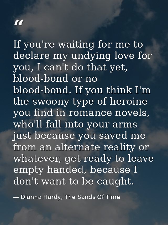 If you're waiting for me to declare my undying love for you, I can't do that yet, blood-bond or no blood-bond. If you th — Dianna Hardy, The Sands Of Time