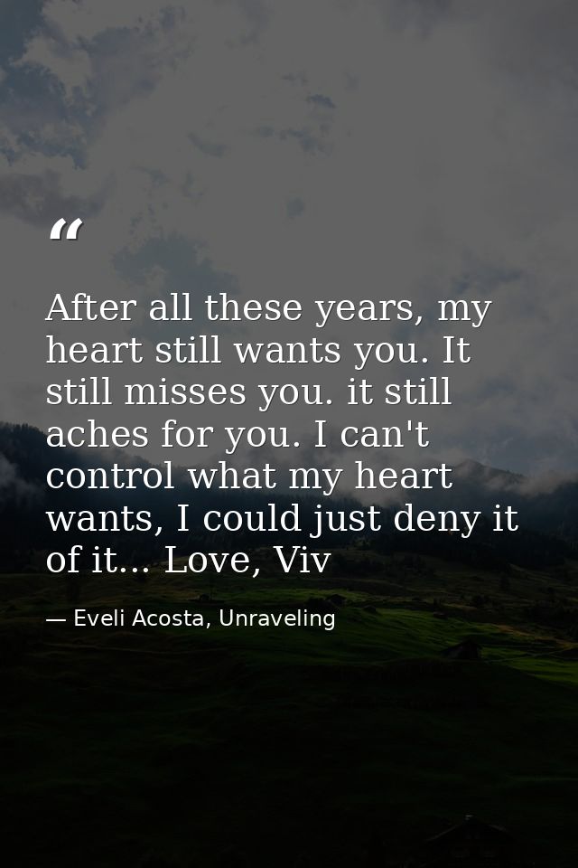 After all these years, my heart still wants you. It still misses you. it still aches for you. I can't control what my he — Eveli Acosta, Unraveling